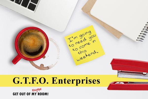 ROOM COMING SOON at Get Out of My Escape Room - GTFO Enterprises: Will you escape your boss to go home this weekend?