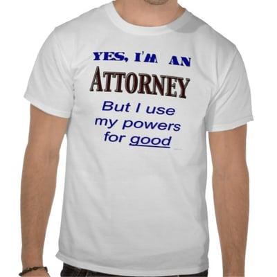 Yes, we are attorneys but we use our powers for good.