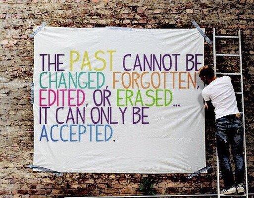 The past cannot be changed, forgotten, edited or erased... It can only be accepted.