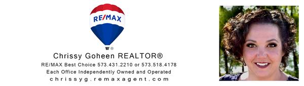 Chrissy Goheen REALTOR® RE/MAX Best Choice 573.518.4178 or 573.431.2210 ext. 6044 https://chrissyg.remaxagent.com/