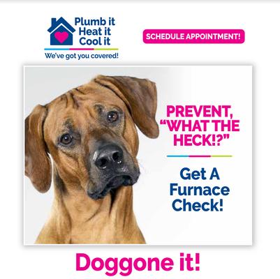 It's RUFF when the furnace breaks down. The pros at Plumb it Heat it Cool it can prevent it, fix it or replace it. $50 off a heating repair!