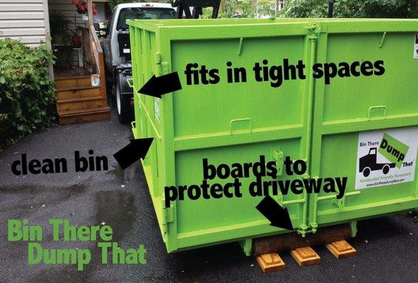 Our bins fit in tight spaces and in any driveway. We also place boards to protect driveway.