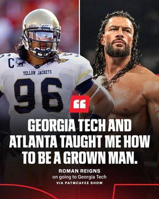"Georgia Tech and Atlanta taught me how to be a grown man." -WWE Superstar Roman Reigns, a.k.a. Joe Anoa'i on Yellow Jackets football team.
